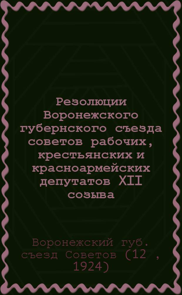 Резолюции Воронежского губернского съезда советов рабочих, крестьянских и красноармейских депутатов XII созыва : Янв. 1924 г