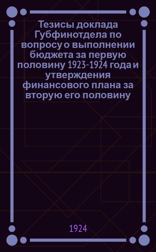 Тезисы доклада Губфинотдела по вопросу о выполнении бюджета за первую половину 1923-1924 года и утверждения финансового плана за вторую его половину