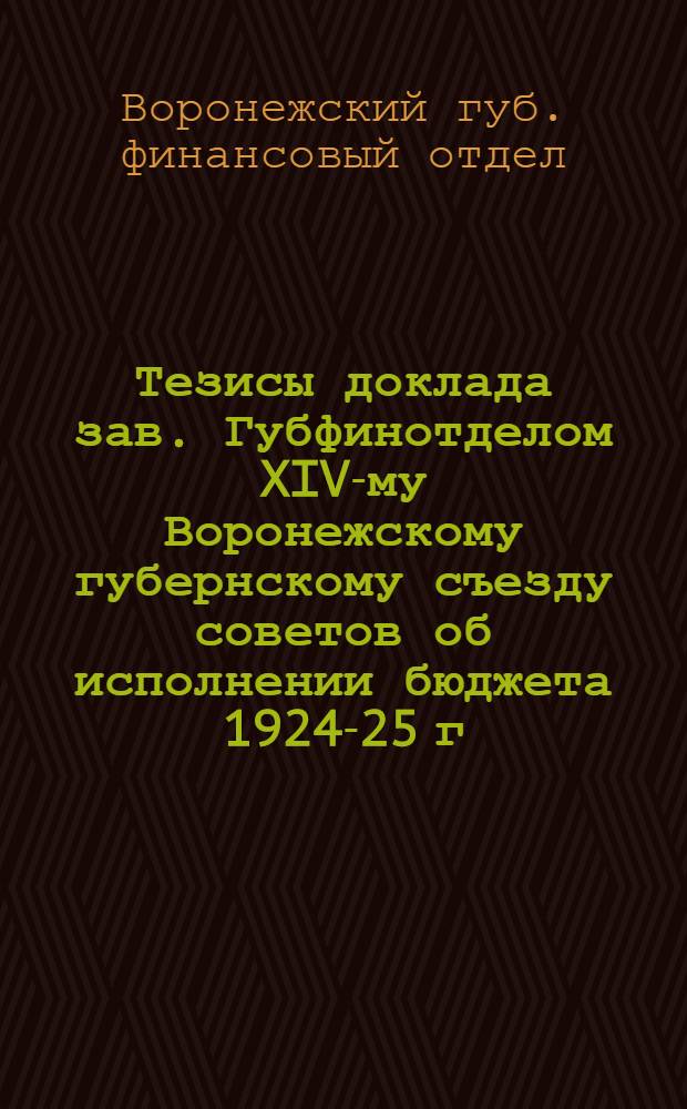 Тезисы доклада зав. Губфинотделом XIV-му Воронежскому губернскому съезду советов об исполнении бюджета 1924-25 г. и утверждении бюджета на 1925-26 г.