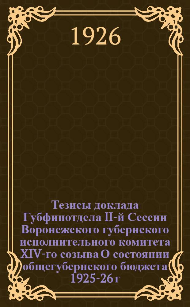 Тезисы доклада Губфинотдела II-й Сессии Воронежского губернского исполнительного комитета XIV-го созыва О состоянии общегубернского бюджета 1925-26 г. и Отчет по исполнении его за первое полугодие
