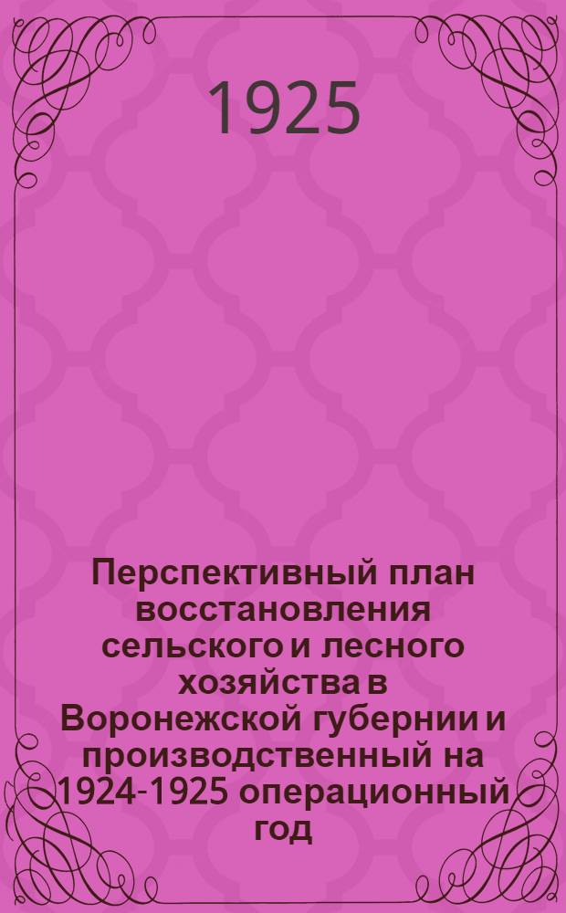 Перспективный план восстановления сельского и лесного хозяйства в Воронежской губернии [и производственный на 1924-1925 операционный год]