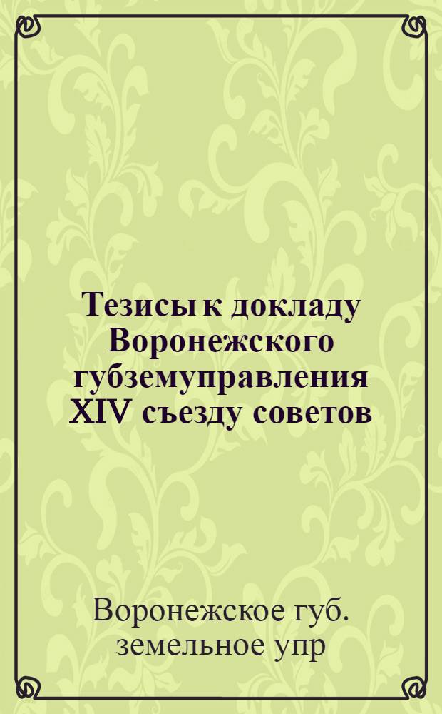 Тезисы к докладу Воронежского губземуправления XIV съезду советов : Состояние сел. хоз-ва Воронеж. губ. и мероприятия по его развитию в 1925/26 году в связи с восстановленч. кредитами