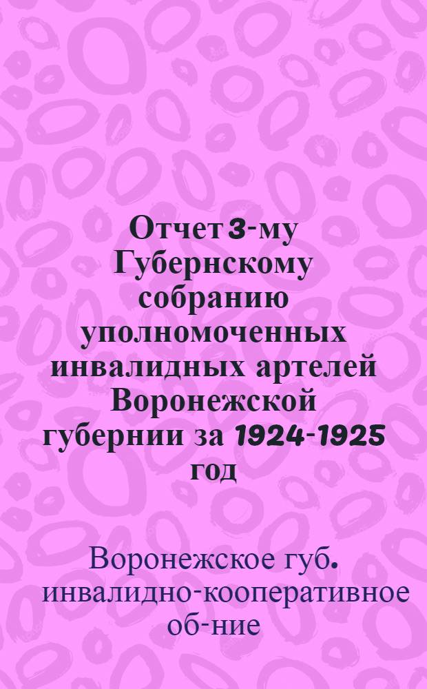 Отчет 3-му Губернскому собранию уполномоченных инвалидных артелей Воронежской губернии за 1924-1925 год (3-й операц.)