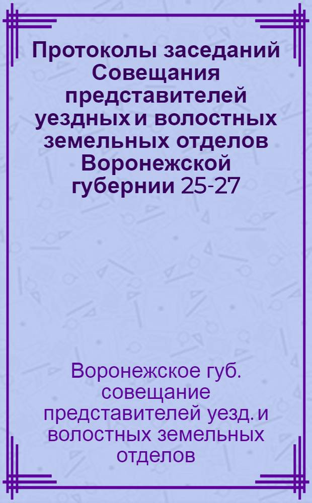Протоколы заседаний Совещания представителей уездных и волостных земельных отделов Воронежской губернии 25-27 (12-14) мая 1918 года