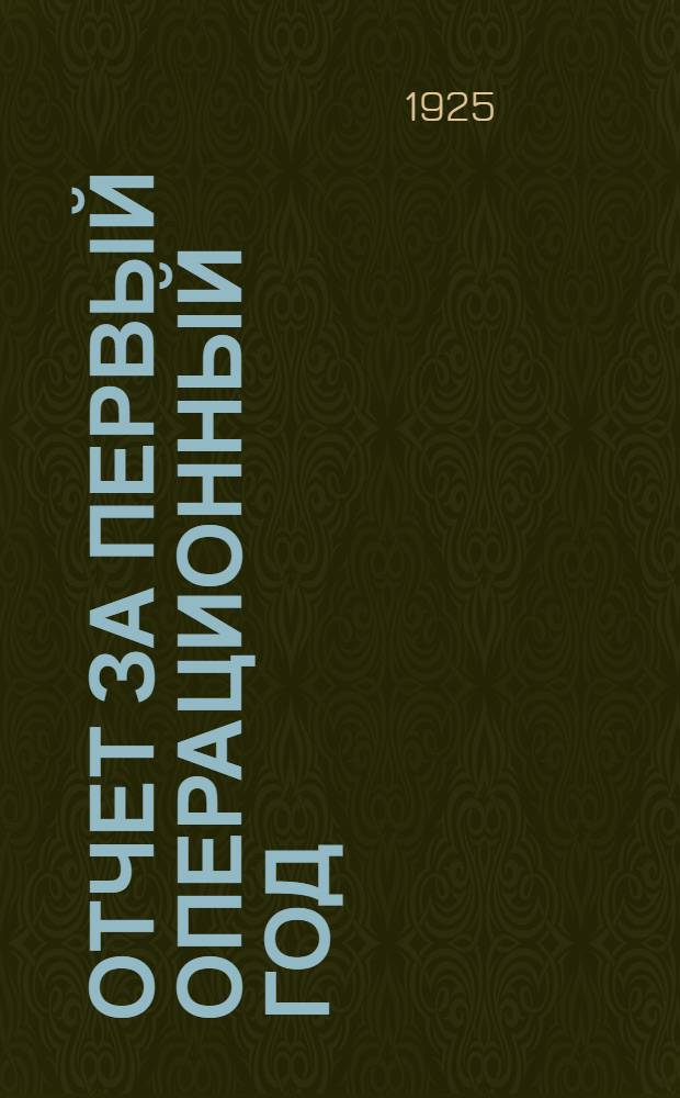 Отчет за первый операционный год : С 15 апр. 1924 г. по 1 окт. 1925 г