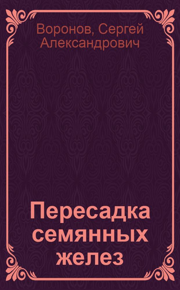 Пересадка семянных желез : (Омолаживание человека) : С 5 рис