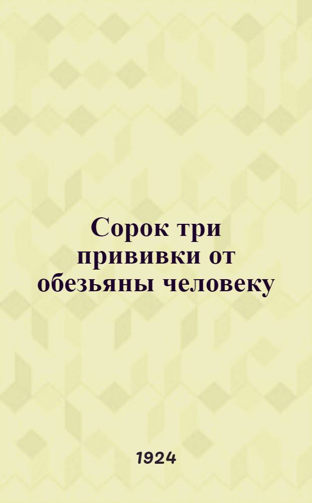 Сорок три прививки от обезьяны человеку : (Омоложение) : Пер. с фр. : С 23 рис. в тексте