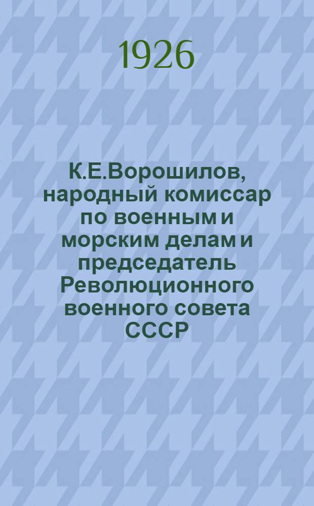 К.Е.Ворошилов, народный комиссар по военным и морским делам и председатель Революционного военного совета СССР : Жизнеописание