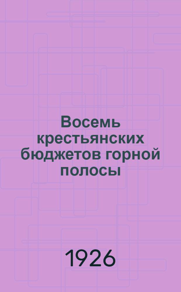 Восемь крестьянских бюджетов горной полосы : 1. Четыре бюджета горцев Алагир. ущелья. 2. Четыре бюджета Гор. Дигории