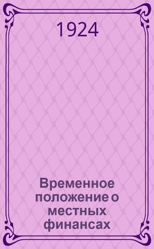 Временное положение о местных финансах : Сб. декретов, постановлений, правил, инструкций по местным налогам и по местному бюджету