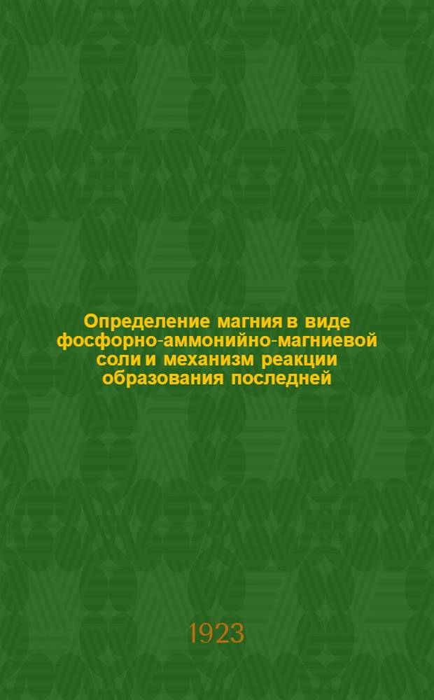 Определение магния в виде фосфорно-аммонийно-магниевой соли и механизм реакции образования последней : Доложено в Отд. химии О.Л.Е.А. и Э. в 1912 г