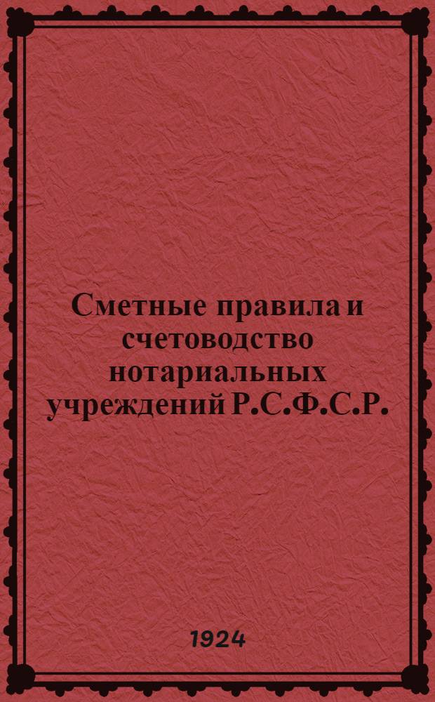 Сметные правила и счетоводство нотариальных учреждений Р.С.Ф.С.Р. : Собр. циркуляров, инструкций и распоряжений Нар. ком. юст. РСФСР