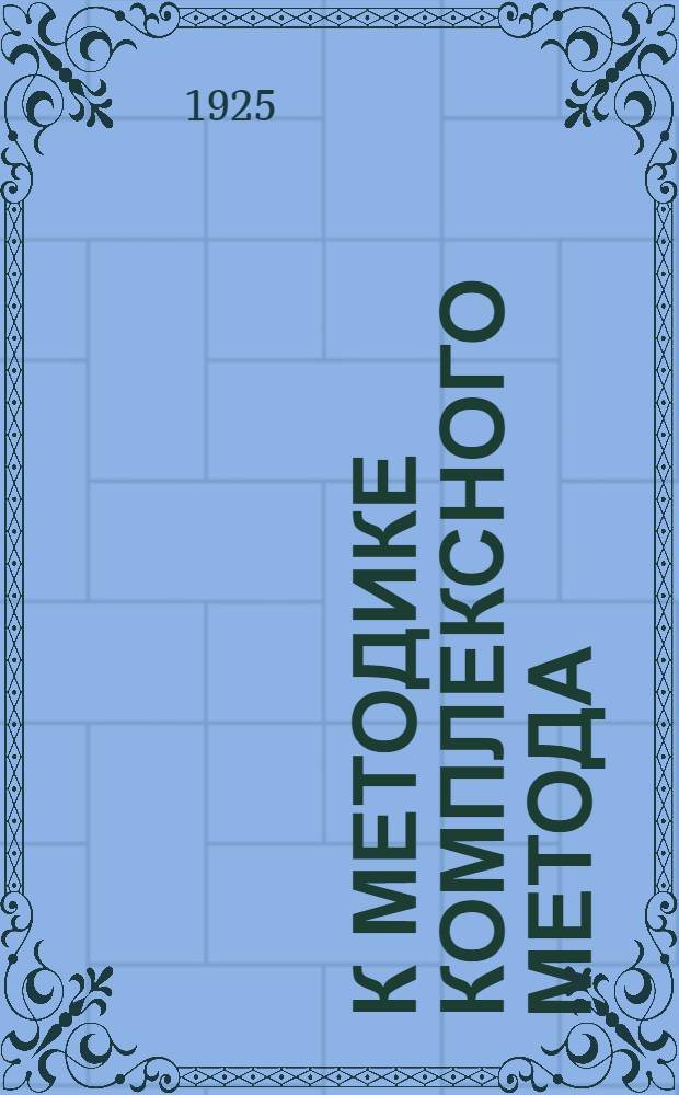 К методике комплексного метода : (Из практики шк., курсов по переподготовке и конференций)