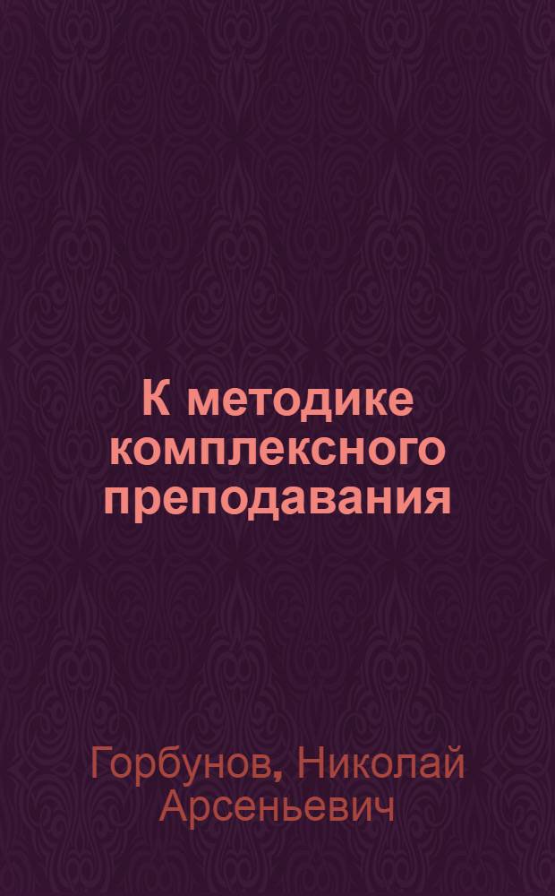 К методике комплексного преподавания : (Из практики шк., курсов по переподготовке и конференций)