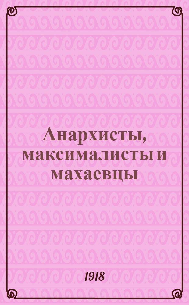 Анархисты, максималисты и махаевцы : Анарх. течения в Первой рус. революции