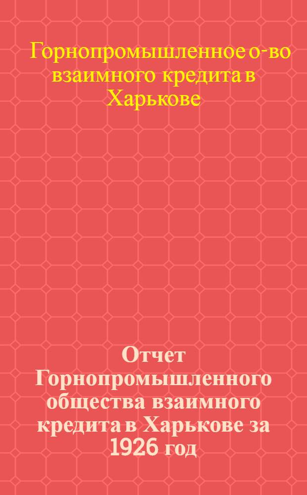 Отчет Горнопромышленного общества взаимного кредита в Харькове за 1926 год : (Март-сент.) : (Первый отчет. год)