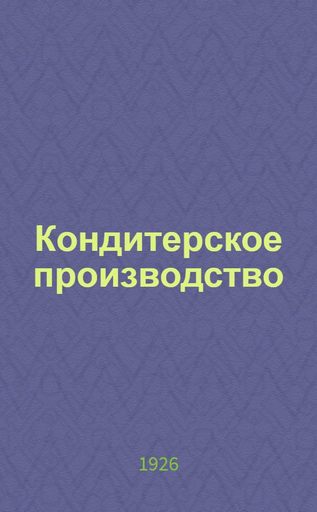 Кондитерское производство : Рук. для директоров, зав. производством, мастеров, проф.-техн. шк. и шк. фабзавуча : С 130 рис. в тексте