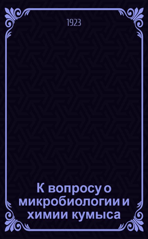 К вопросу о микробиологии и химии кумыса : (Из лаб. Оренбург. кумысолечеб. округа и Краев. лаб. Киргиз. края)