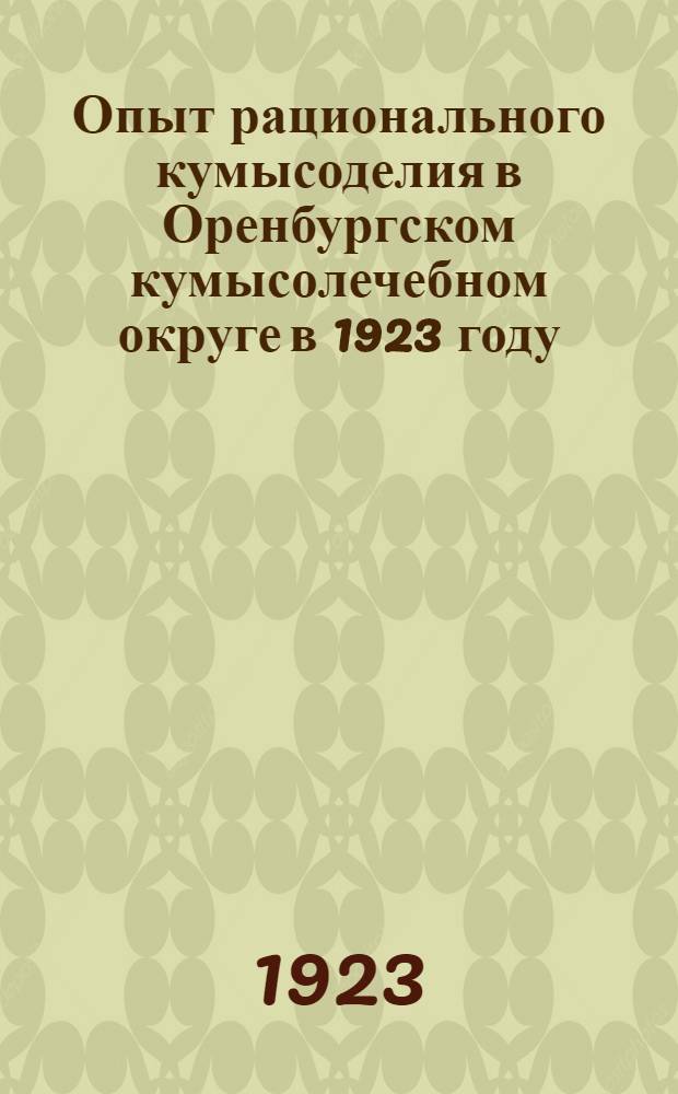 Опыт рационального кумысоделия в Оренбургском кумысолечебном округе в 1923 году : (Из лаб. ОКО в Оренбурге)
