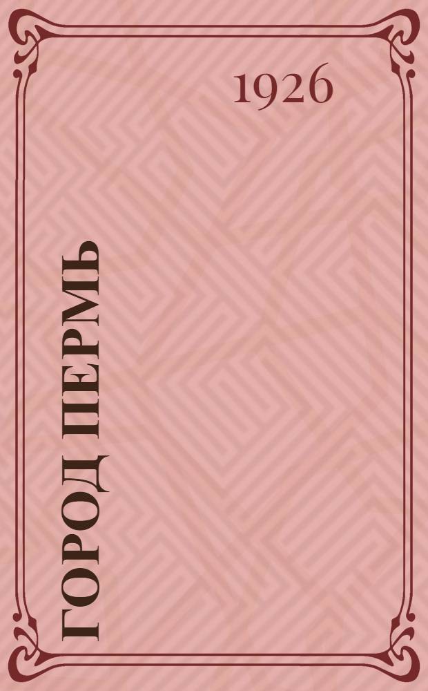 Город Пермь : Сб. очерков по истории, культуре и экономике города : С 29 ил., планом города и прил. адрес. справ