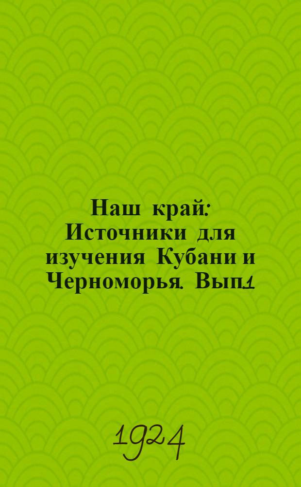 Наш край : Источники для изучения Кубани и Черноморья. [Вып.1]