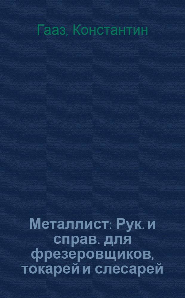 Металлист : Рук. и справ. для фрезеровщиков, токарей и слесарей