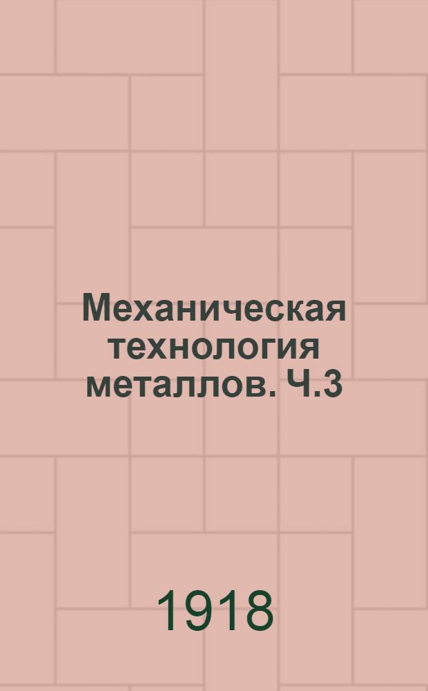 Механическая технология металлов. Ч.3 : Обработка материалов давлением. Нагревание. Прокатка. Ковка. Штамповка. Клепка