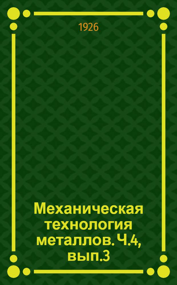 Механическая технология металлов. Ч.4, вып.3 : Обработка металлов резанием на станках: токарных, строгательных, сверлильных, фрезовых, шлифовальных; приготовление инструментов