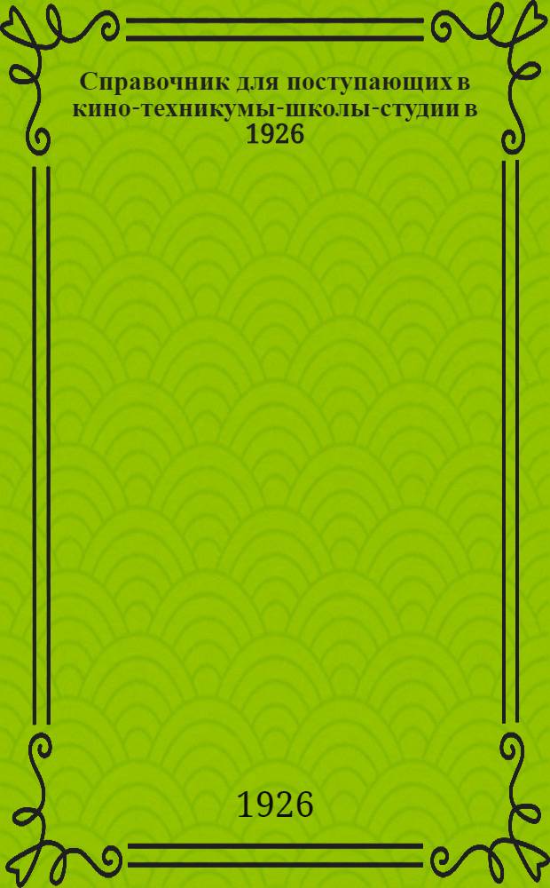 Справочник для поступающих в кино-техникумы-школы-студии в 1926/27 учебном году : На основании офиц. данных киноучеб. заведений
