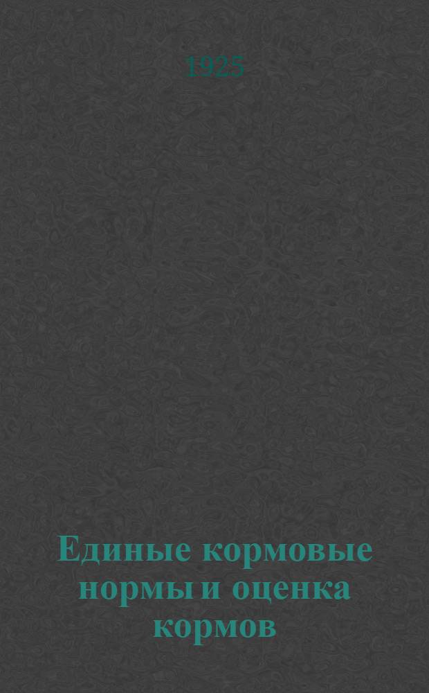 Единые кормовые нормы и оценка кормов : Крат. сводка работ произвед. при Моск. отд-нии Гос. ин-та опыт. агрономии