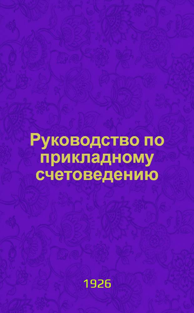 Руководство по прикладному счетоведению : Пособие при изучении счетоведения на экон. фак. ВУЗ'ов, в пром.-экон. техникумах и на счетовод. курсах. Вып.1 : Торговое счетоводство