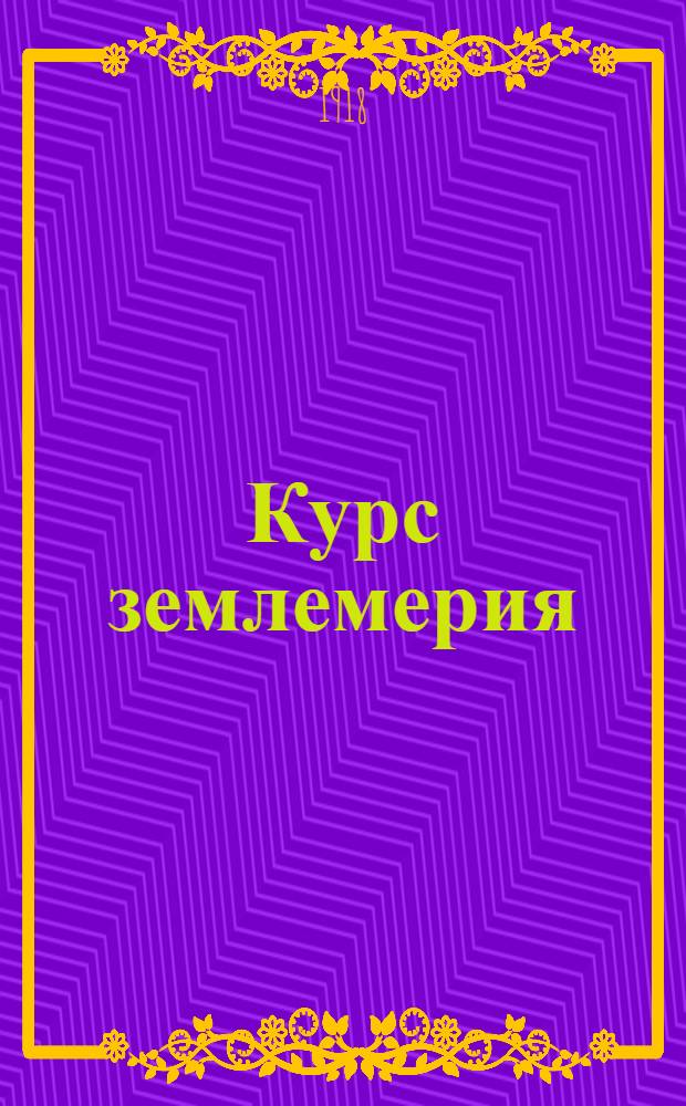 Курс землемерия : (Низшей геодезии). Ч.1 : Угломерные инструменты и съемки ими