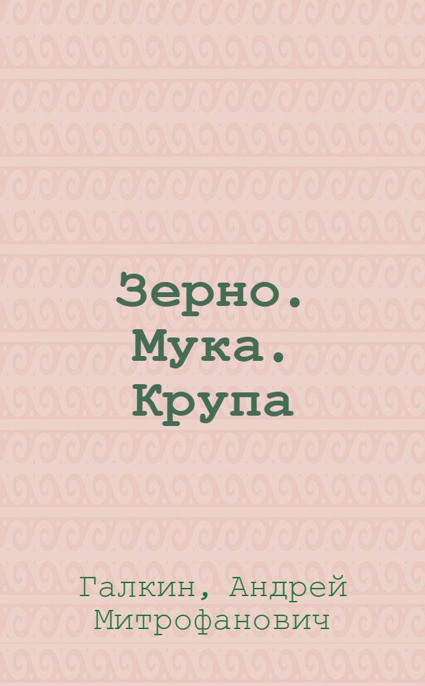 Зерно. Мука. Крупа : Исслед., сортировка и хранение