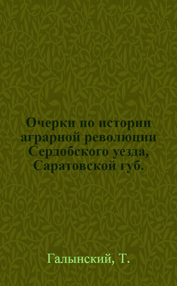 Очерки по истории аграрной революции Сердобского уезда, Саратовской губ. : (Пособие краеведения) : Ист. материалы уезда XVIII в. - 1924 г