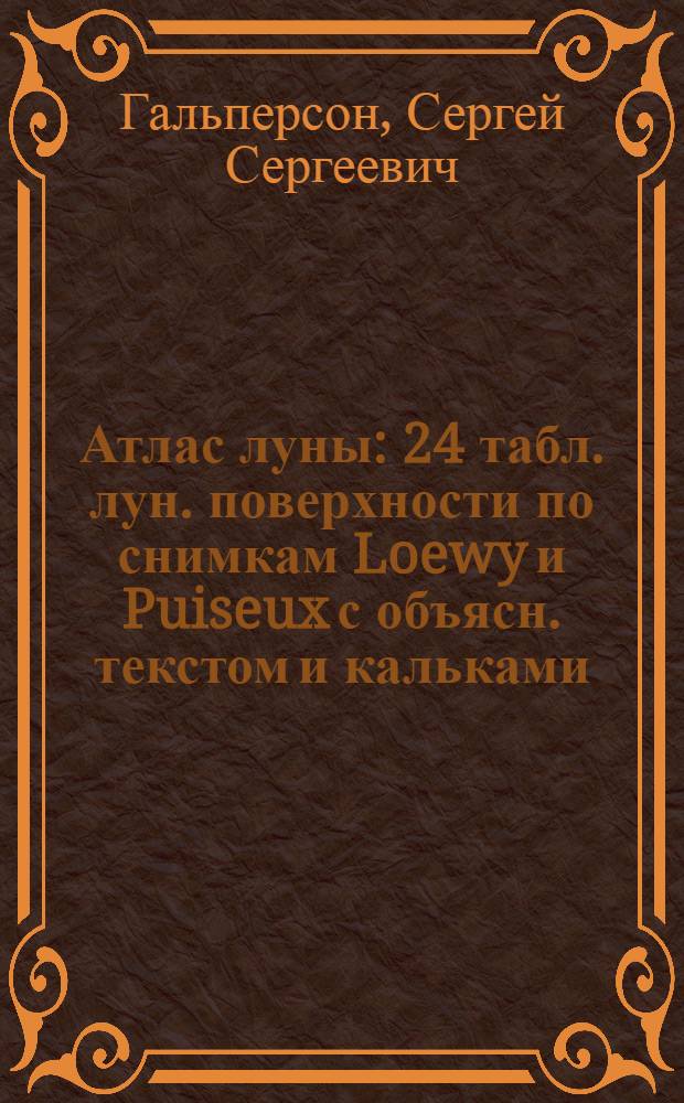 Атлас луны : 24 табл. лун. поверхности по снимкам Loewy и Puiseux с объясн. текстом и кальками
