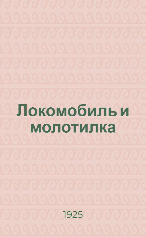 Локомобиль и молотилка : Рук. для с.-х. машин. т-в, агрономов и машинистов