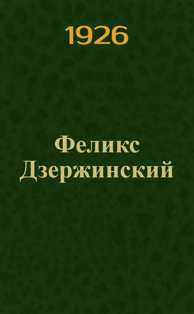 Феликс Дзержинский : Его жизнь и деятельность