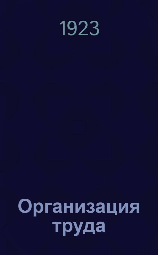 Организация труда : Размышления амер. инж. об экон. последствиях мировой войны
