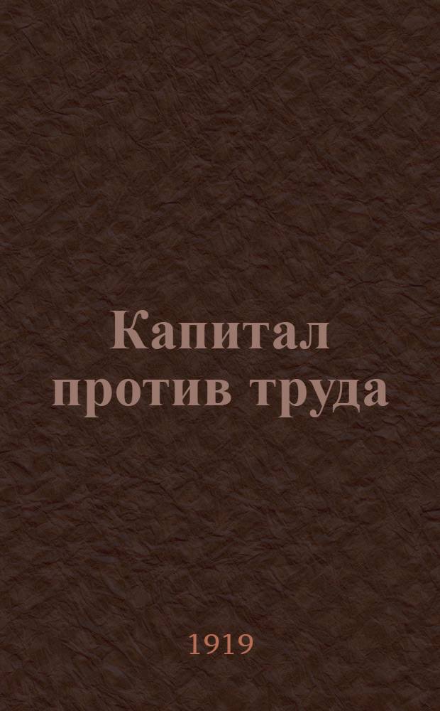 Капитал против труда : (Союзы предпринимателей, их тактика и приемы борьбы)
