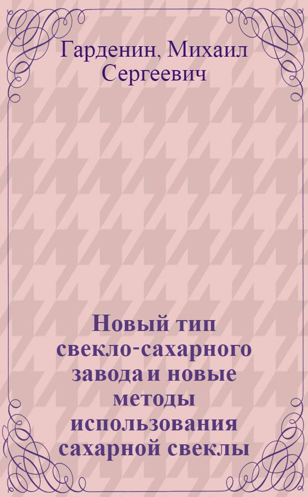 Новый тип свекло-сахарного завода и новые методы использования сахарной свеклы