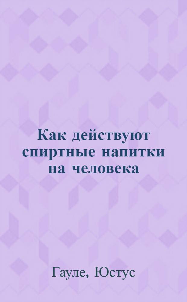 Как действуют спиртные напитки на человека : (Влияние алкоголя)