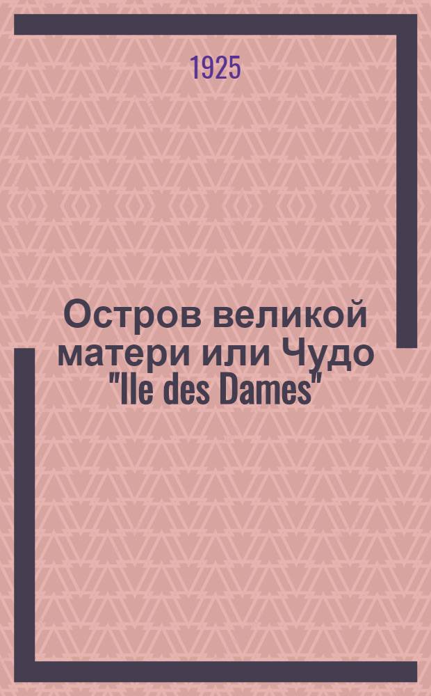 Остров великой матери или Чудо "Ile des Dames" : Приключение в утоп. архипелаге