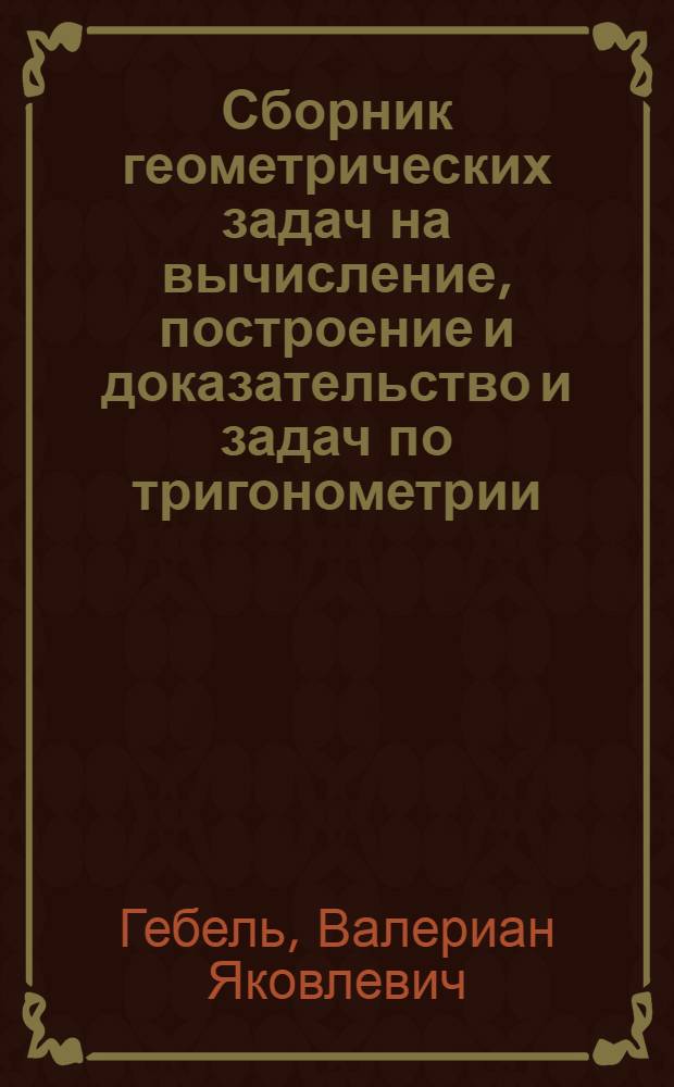 Сборник геометрических задач на вычисление, построение и доказательство и задач по тригонометрии