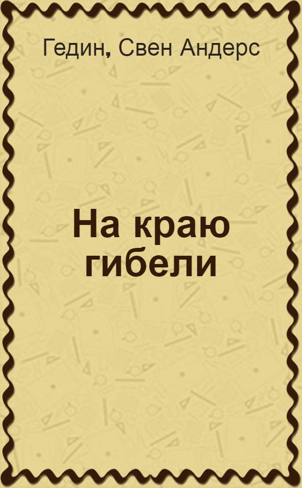 На краю гибели : С 6 рис