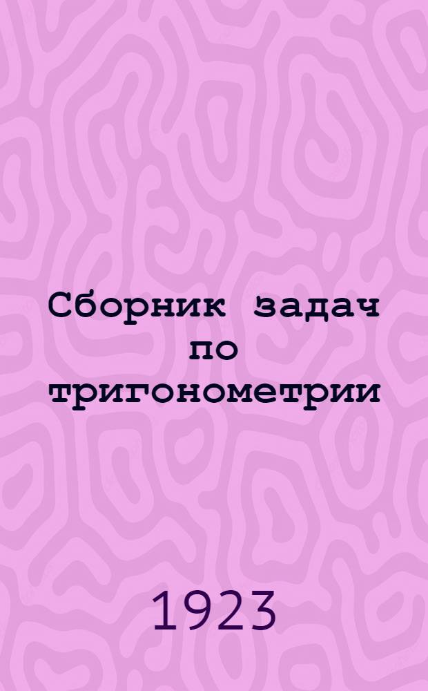 Сборник задач по тригонометрии : С 952 задачами, 21 черт. и многочисл. примерами