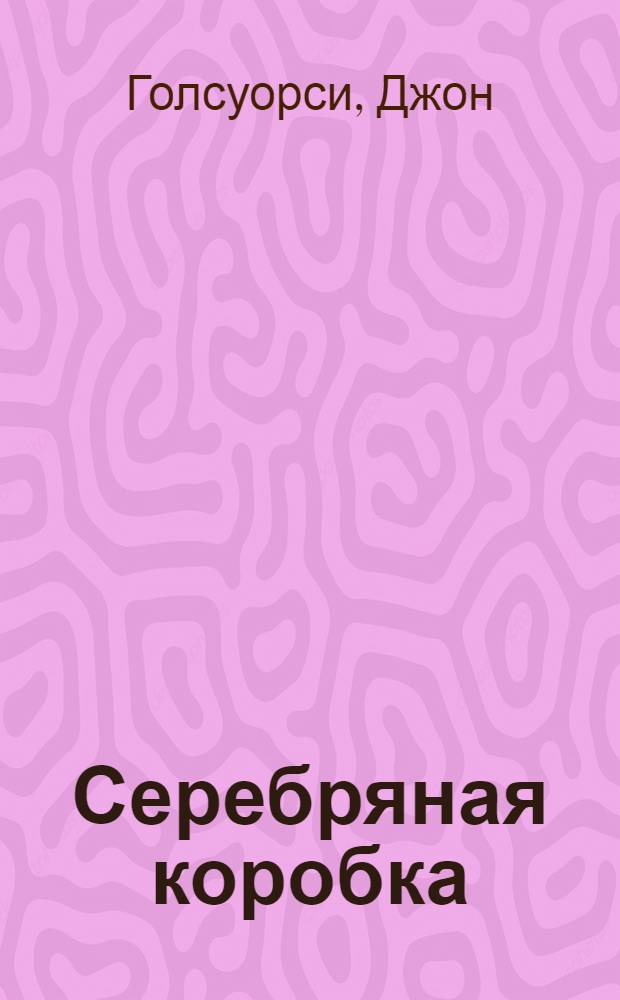 Серебряная коробка = (The silver box) : Комедия в 3 актах