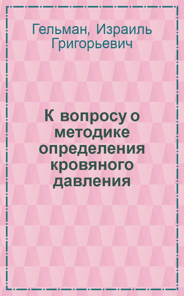 К вопросу о методике определения кровяного давления : Из Ин-та по изучению проф. болезней им. В.А.Обуха