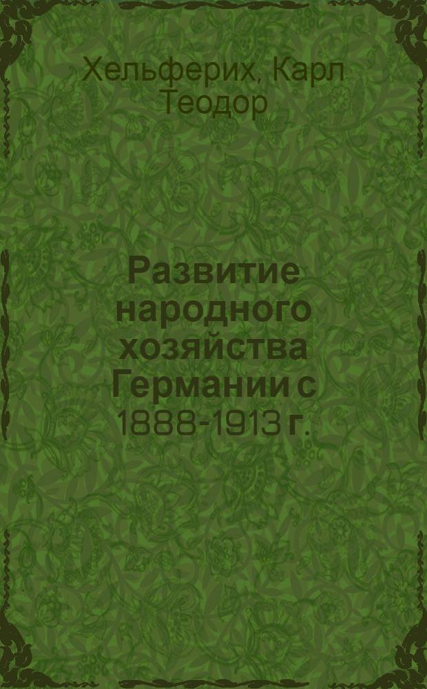 Развитие народного хозяйства Германии с 1888-1913 г. : Пер. с нем