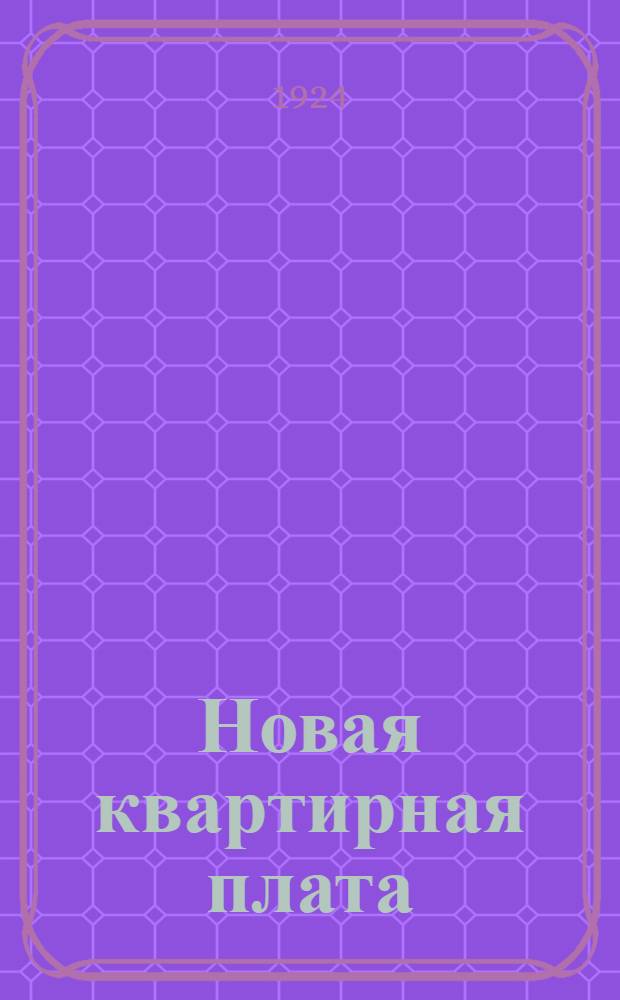 Новая квартирная плата : (Обязат. постановление Донисполкома № 97 от 14-го нояб. 1924 г.) : С прил. табл. расчета