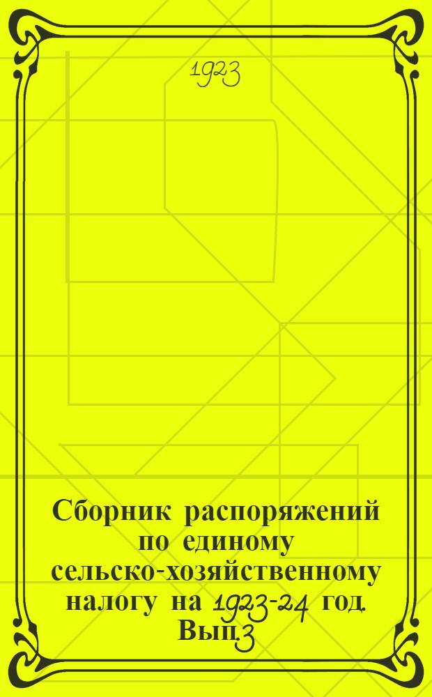 Сборник распоряжений по единому сельско-хозяйственному налогу на 1923-24 год. Вып.3